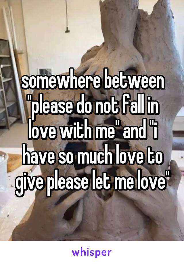 somewhere between "please do not fall in love with me" and "i have so much love to give please let me love"