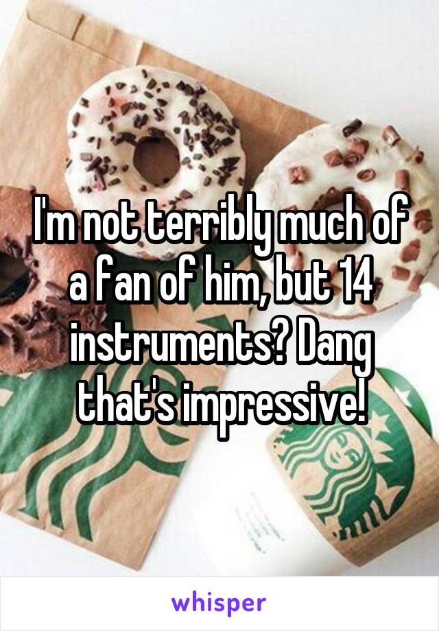 I'm not terribly much of a fan of him, but 14 instruments? Dang that's impressive!