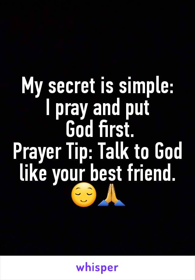 My secret is simple:
I pray and put
 God first.
Prayer Tip: Talk to God like your best friend.
😌🙏