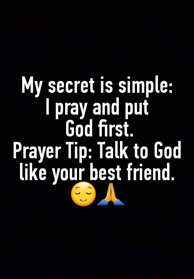 My secret is simple:
I pray and put
 God first.
Prayer Tip: Talk to God like your best friend.
😌🙏