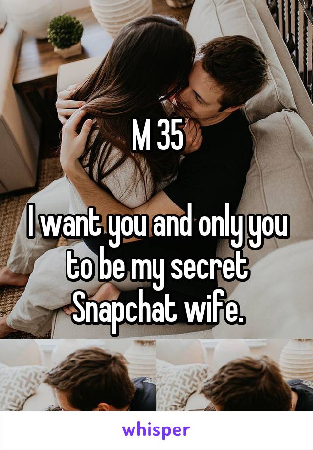 M 35

I want you and only you to be my secret Snapchat wife.