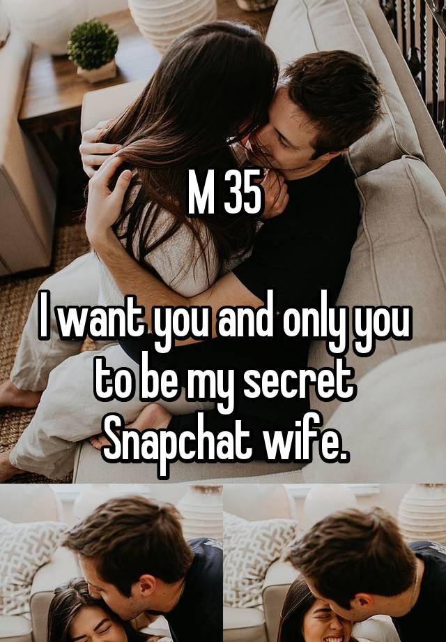 M 35

I want you and only you to be my secret Snapchat wife.