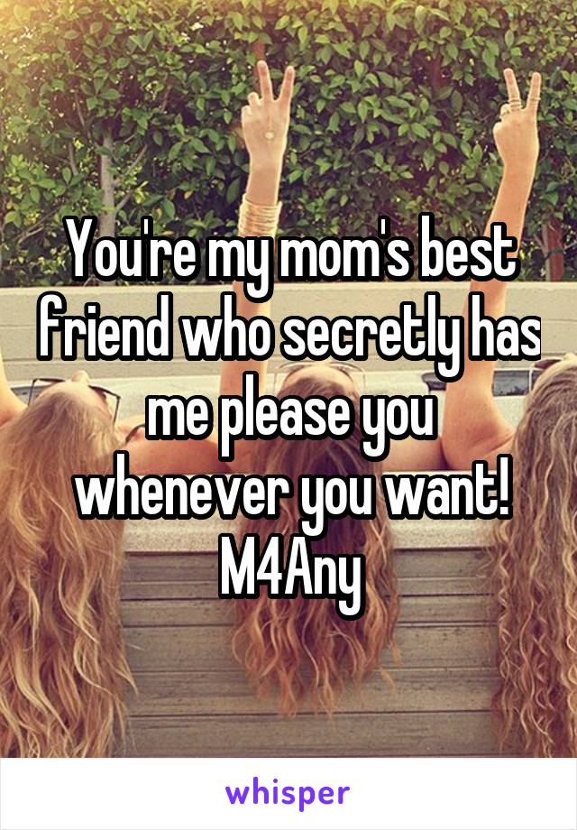 You're my mom's best friend who secretly has me please you whenever you want!
M4Any