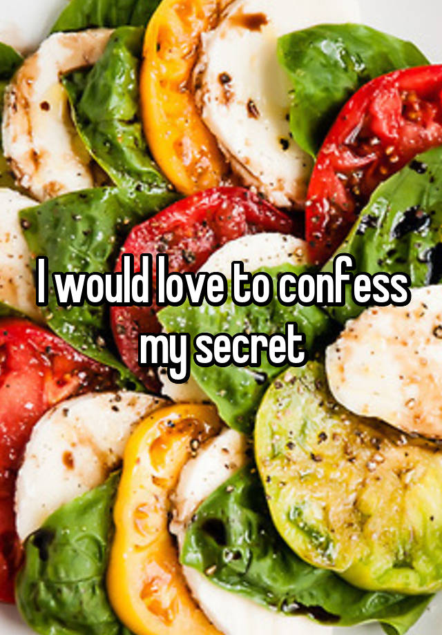 I would love to confess my secret