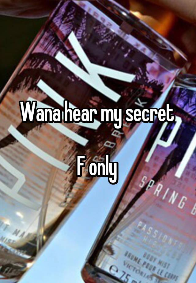 Wana hear my secret 

F only 