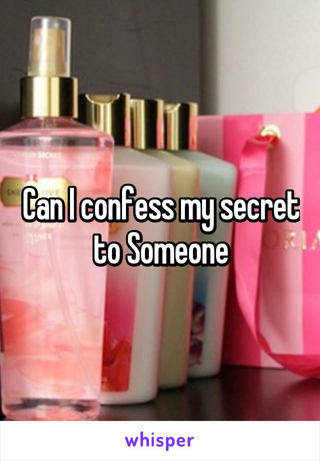 Can I confess my secret to Someone