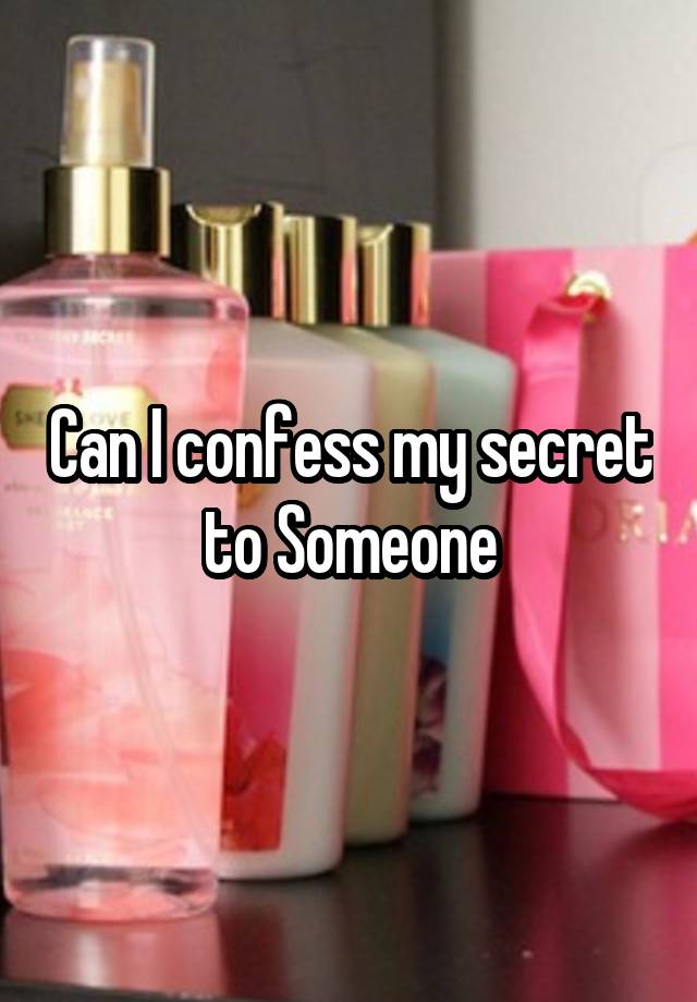 Can I confess my secret to Someone