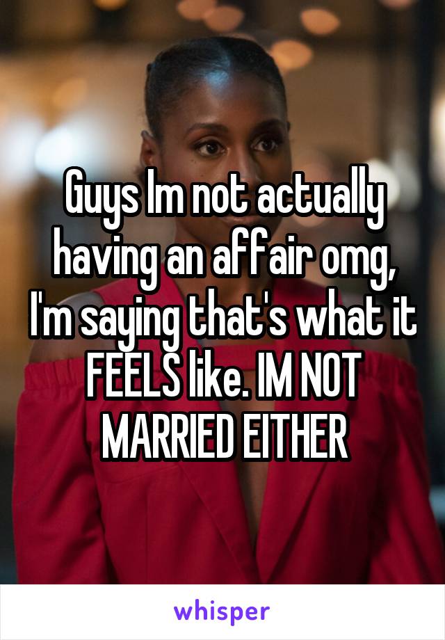 Guys Im not actually having an affair omg, I'm saying that's what it FEELS like. IM NOT MARRIED EITHER