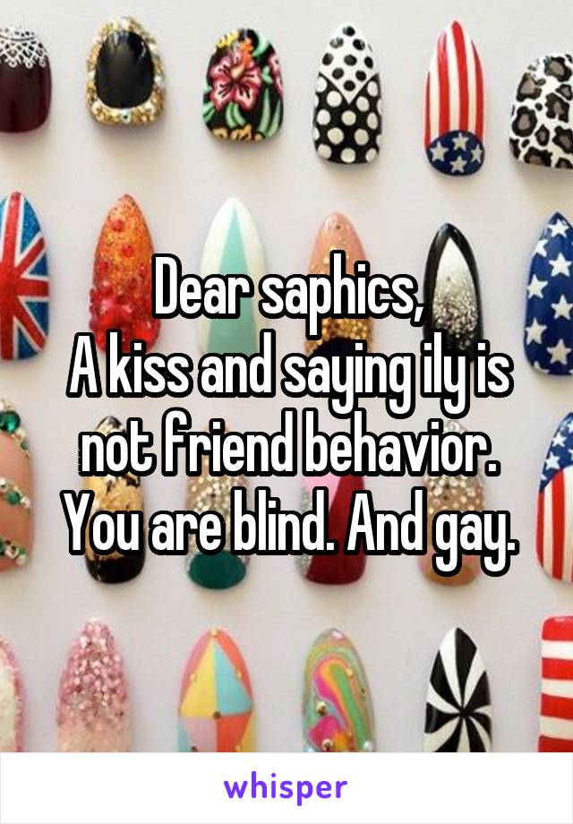 Dear saphics,
A kiss and saying ily is not friend behavior. You are blind. And gay.