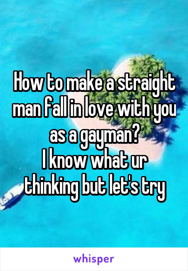 How to make a straight man fall in love with you as a gayman?
I know what ur thinking but let's try