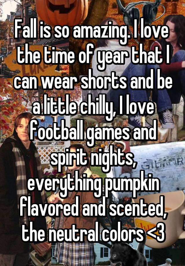 Fall is so amazing. I love  the time of year that I can wear shorts and be a little chilly, I love football games and spirit nights, everything pumpkin flavored and scented, the neutral colors <3