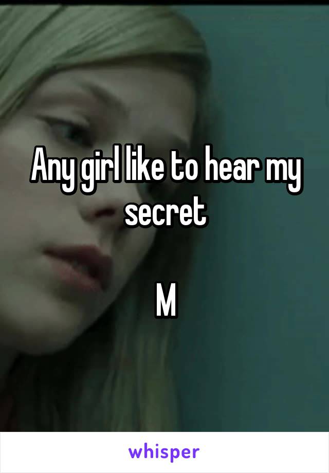 Any girl like to hear my secret

M