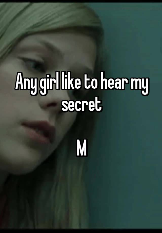 Any girl like to hear my secret

M