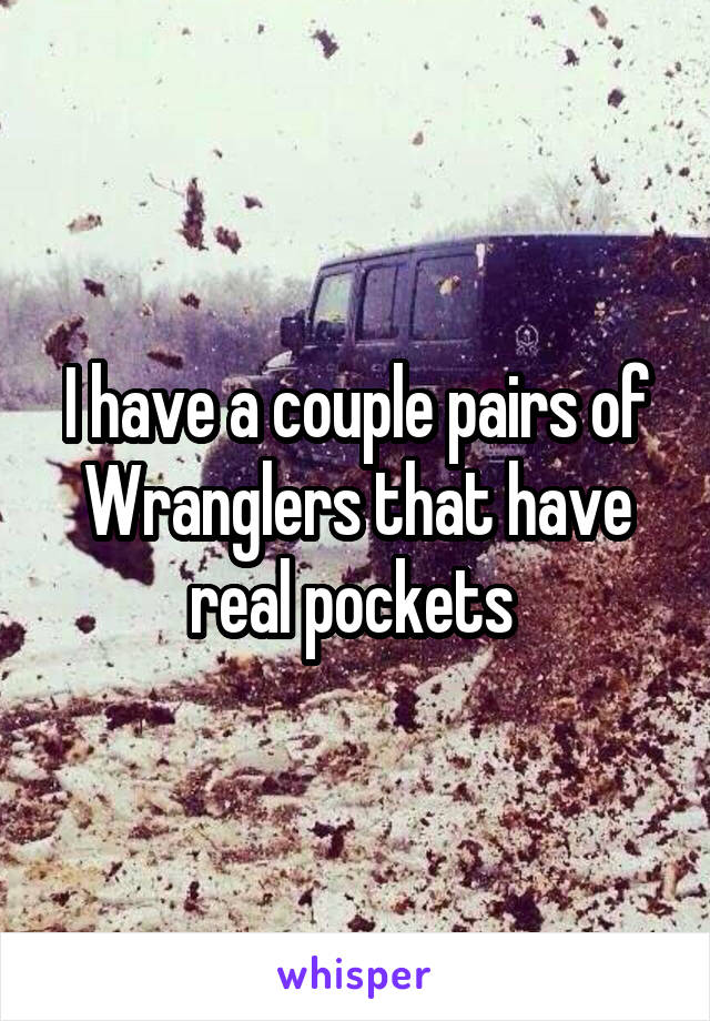 I have a couple pairs of Wranglers that have real pockets 