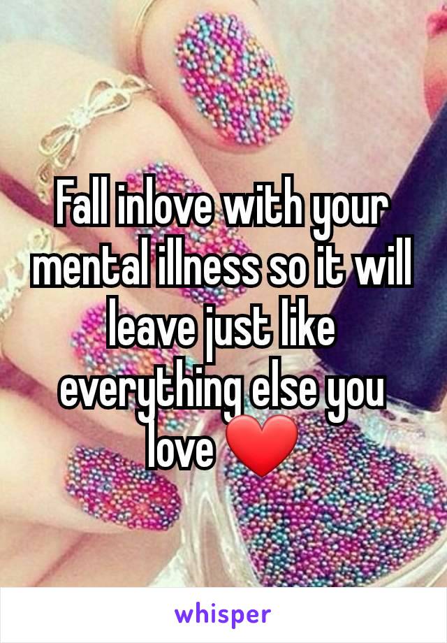 Fall inlove with your mental illness so it will leave just like everything else you love ❤️