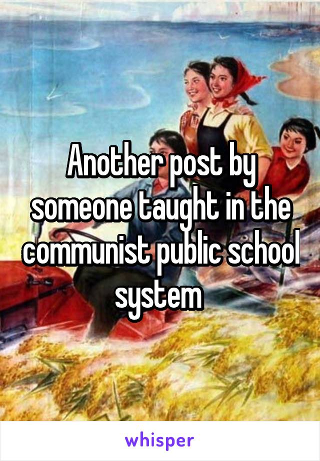 Another post by someone taught in the communist public school system 