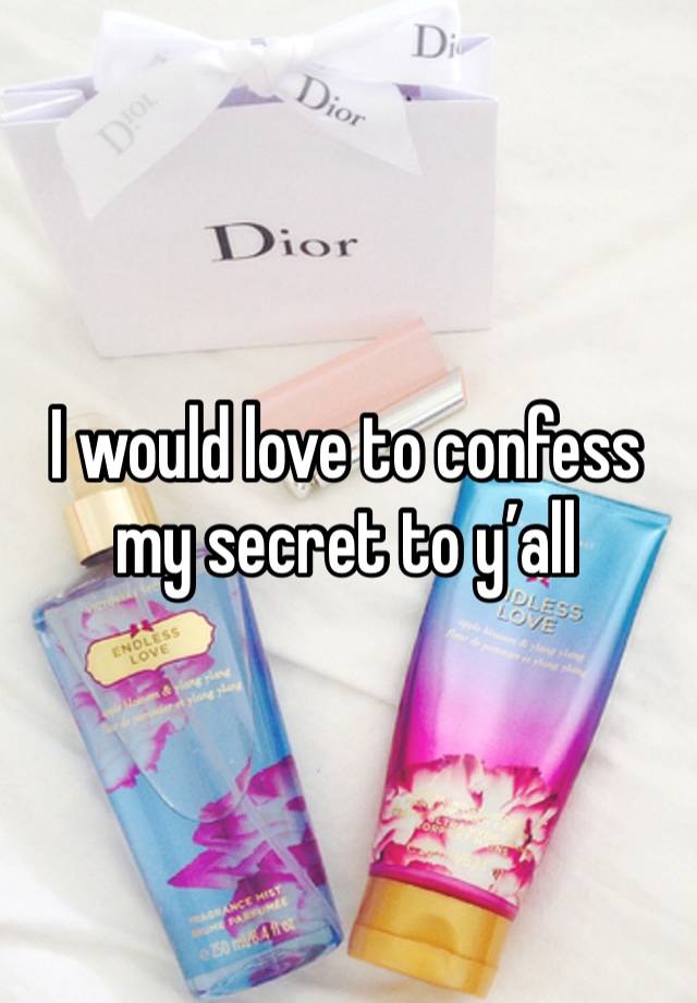 I would love to confess my secret to y’all