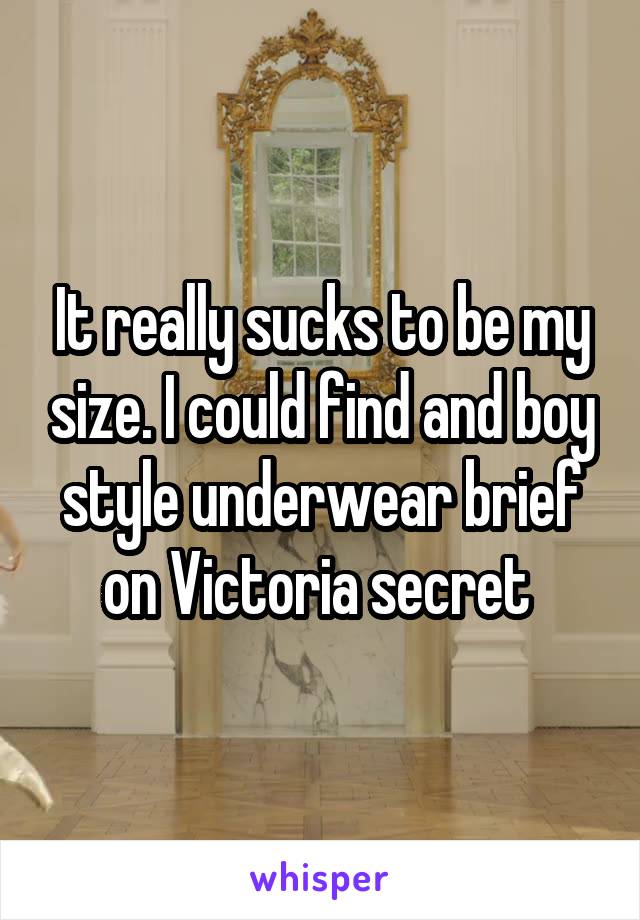 It really sucks to be my size. I could find and boy style underwear brief on Victoria secret 