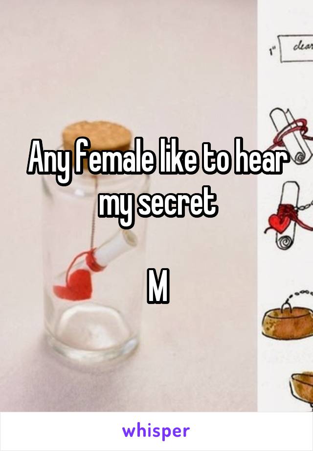 Any female like to hear my secret

M