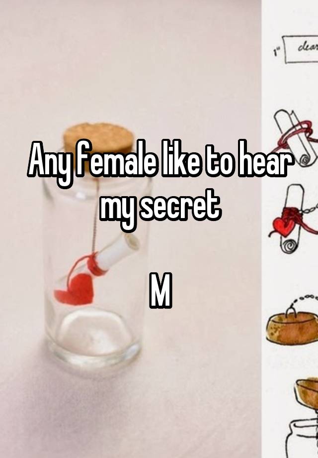 Any female like to hear my secret

M