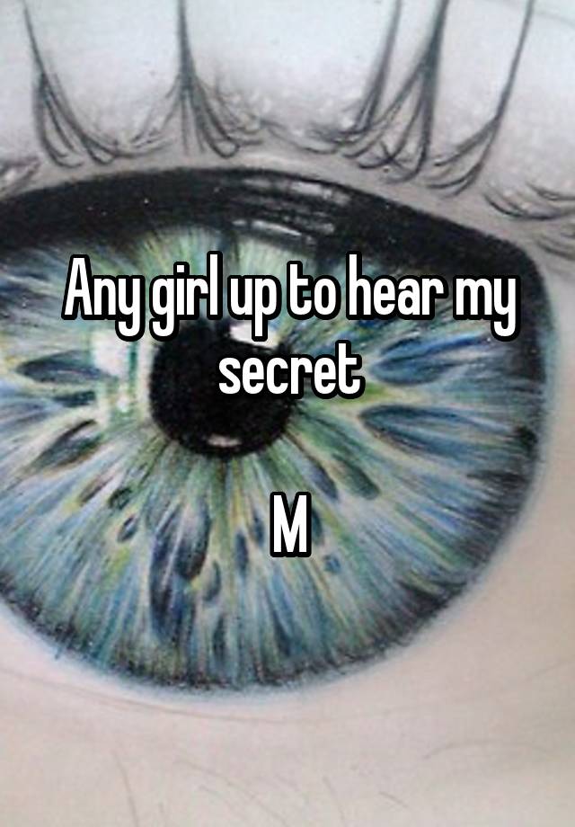 Any girl up to hear my secret

M