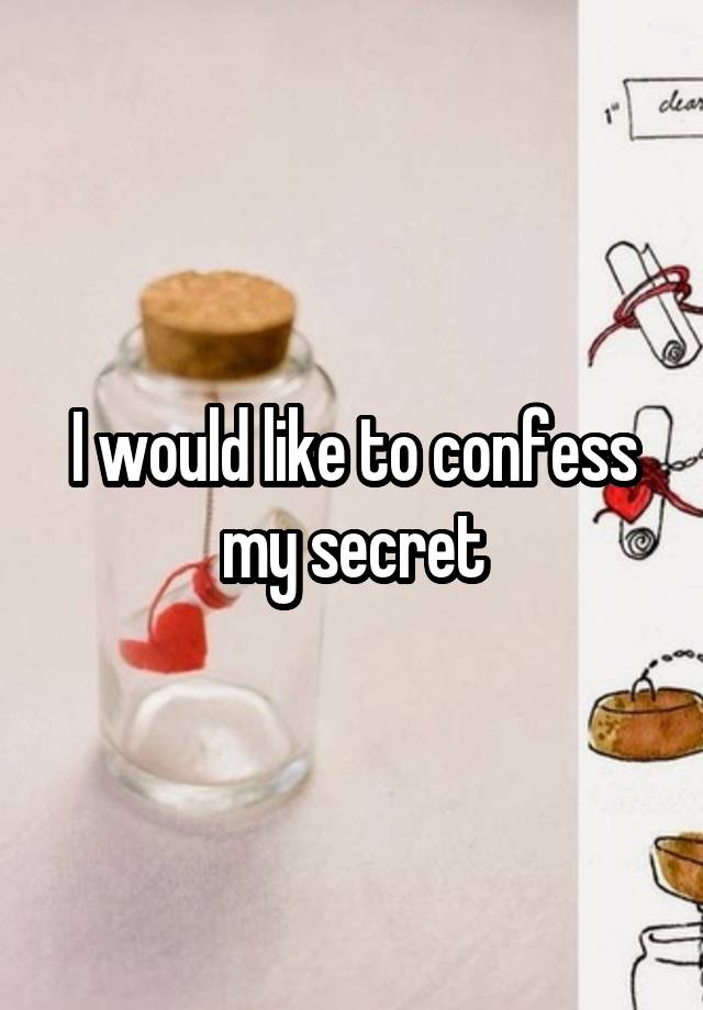 I would like to confess my secret