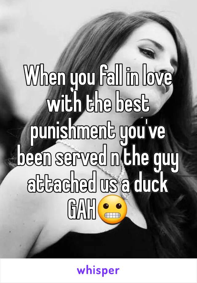 When you fall in love with the best punishment you've been served n the guy attached us a duck
GAH😬