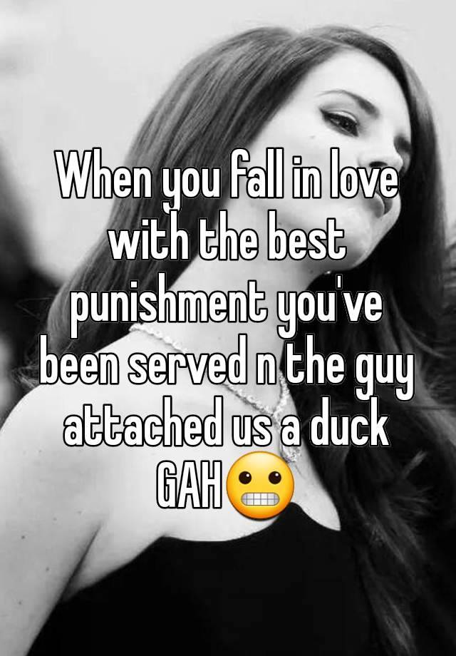 When you fall in love with the best punishment you've been served n the guy attached us a duck
GAH😬