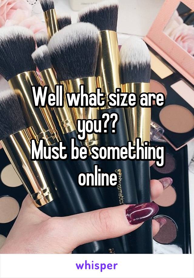 Well what size are you??
Must be something online