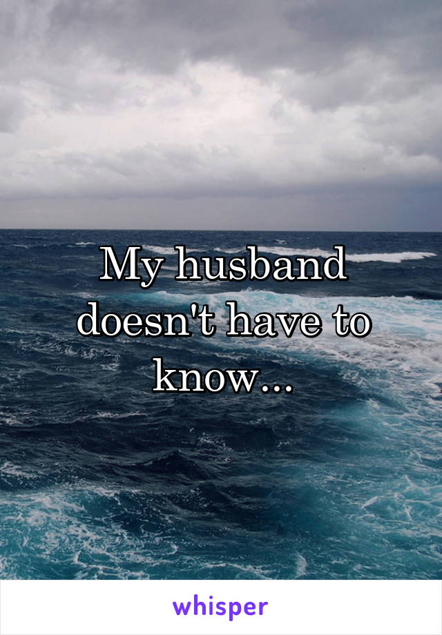 My husband doesn't have to know...