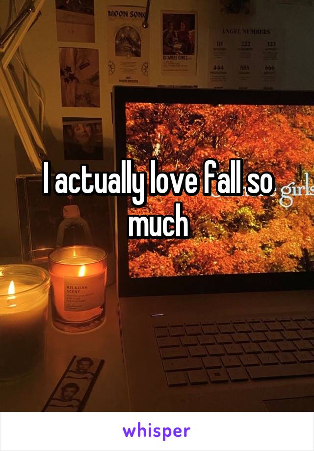 I actually love fall so much
