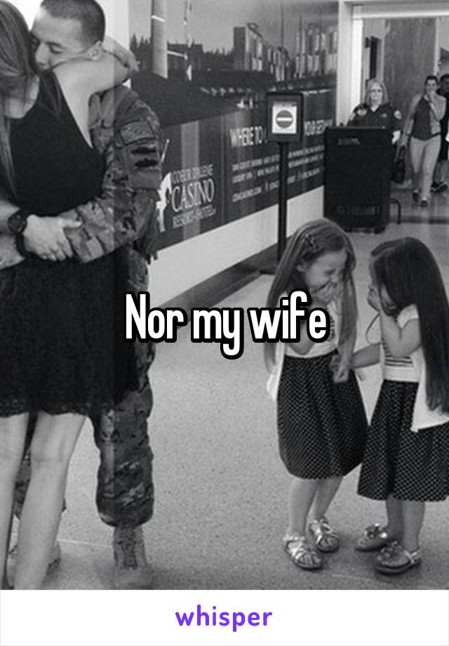 Nor my wife