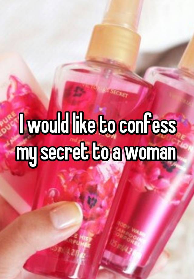 I would like to confess my secret to a woman 