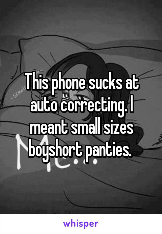 This phone sucks at auto correcting. I meant small sizes boyshort panties. 