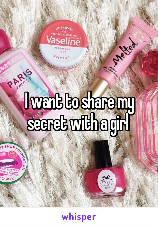 I want to share my secret with a girl 