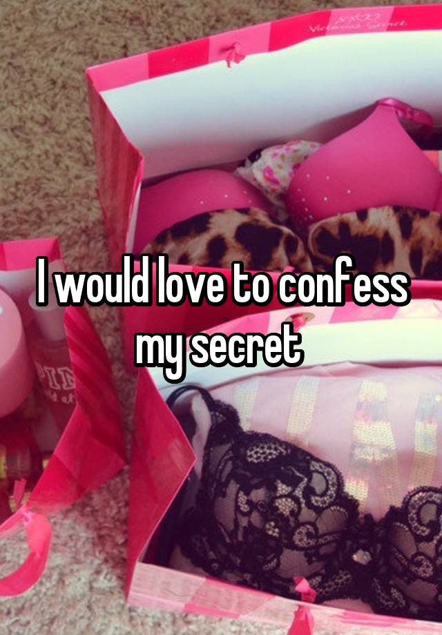 I would love to confess my secret 