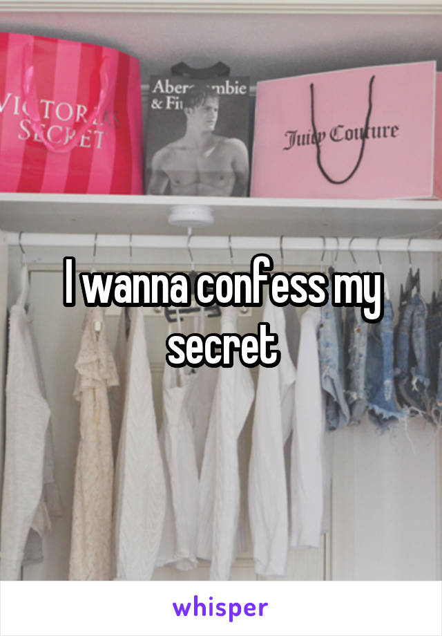 I wanna confess my secret