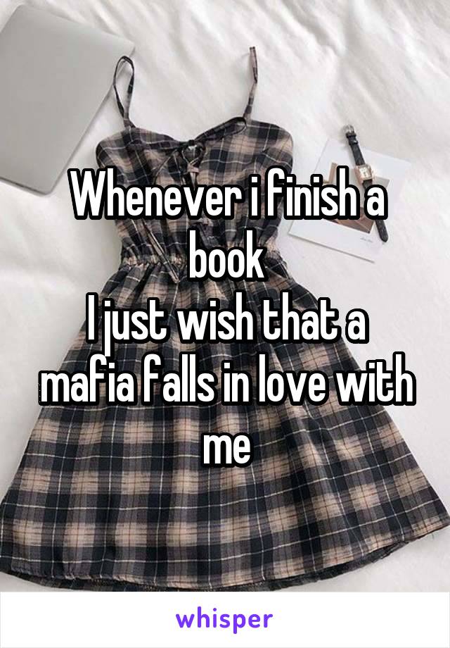 Whenever i finish a book
I just wish that a mafia falls in love with me