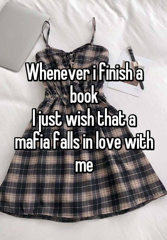 Whenever i finish a book
I just wish that a mafia falls in love with me