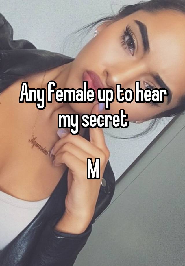 Any female up to hear my secret

M