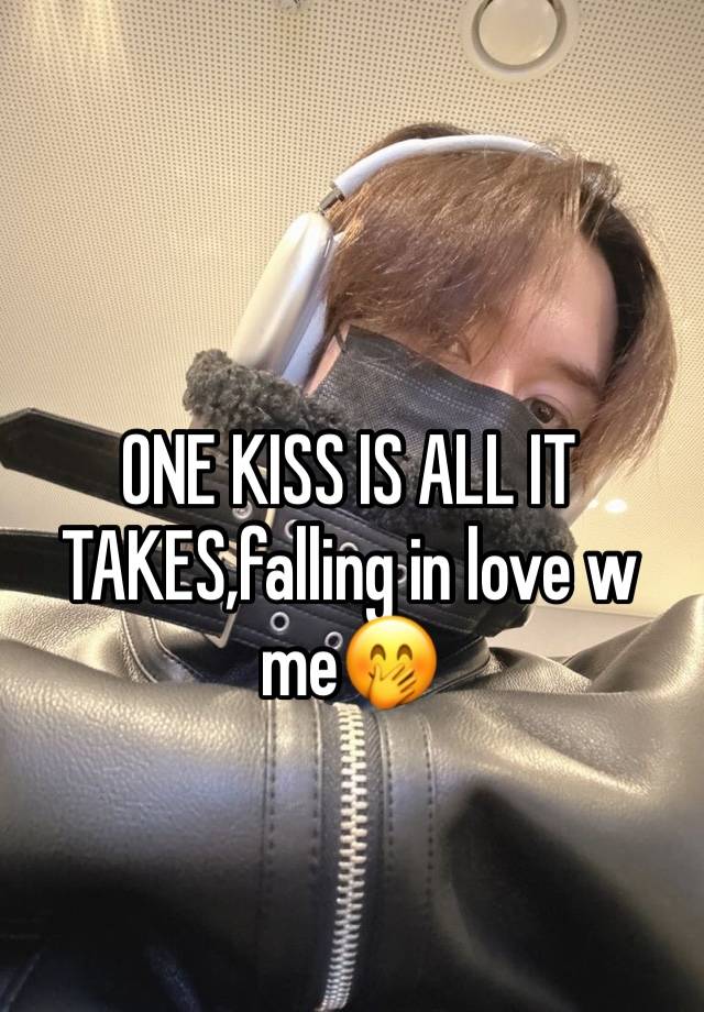 ONE KISS IS ALL IT TAKES,falling in love w me🤭