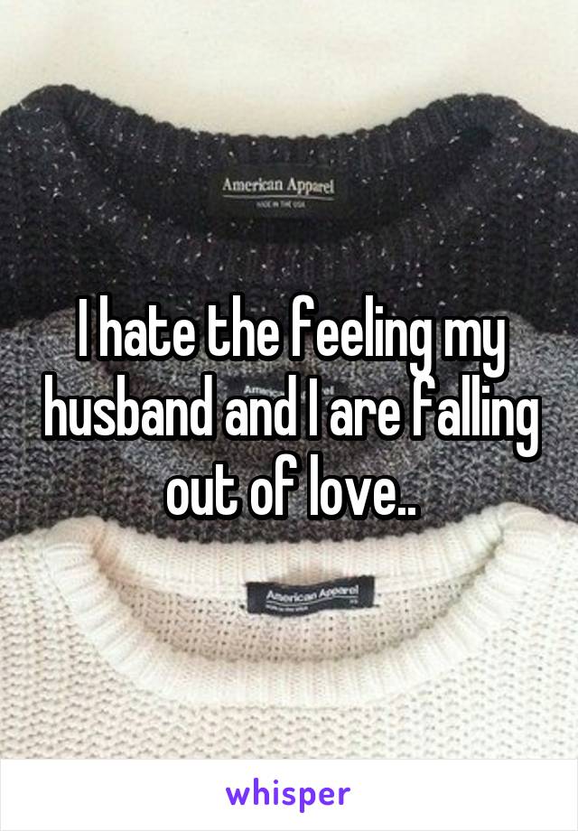 I hate the feeling my husband and I are falling out of love..