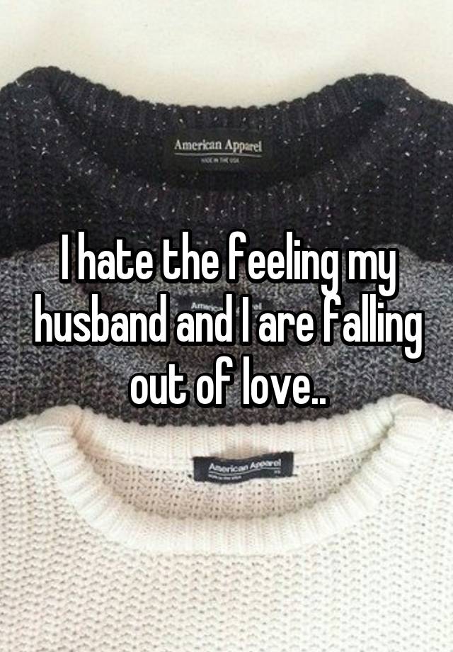 I hate the feeling my husband and I are falling out of love..