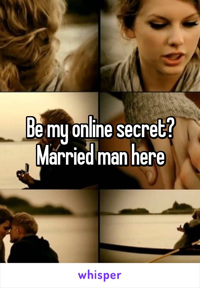 Be my online secret?
Married man here