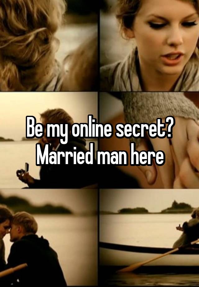 Be my online secret?
Married man here