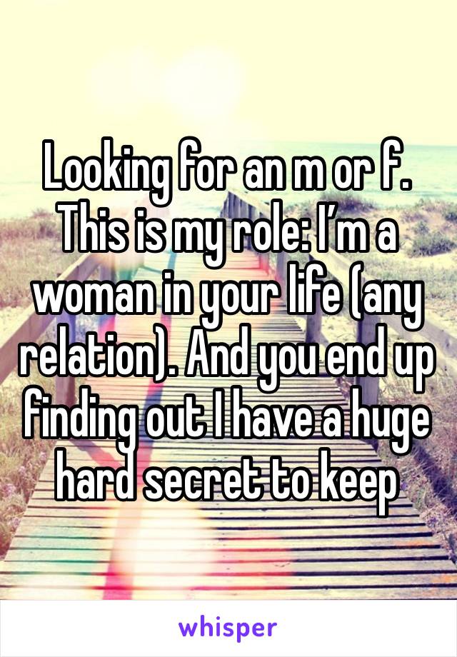 Looking for an m or f. This is my role: I’m a woman in your life (any relation). And you end up finding out I have a huge hard secret to keep 