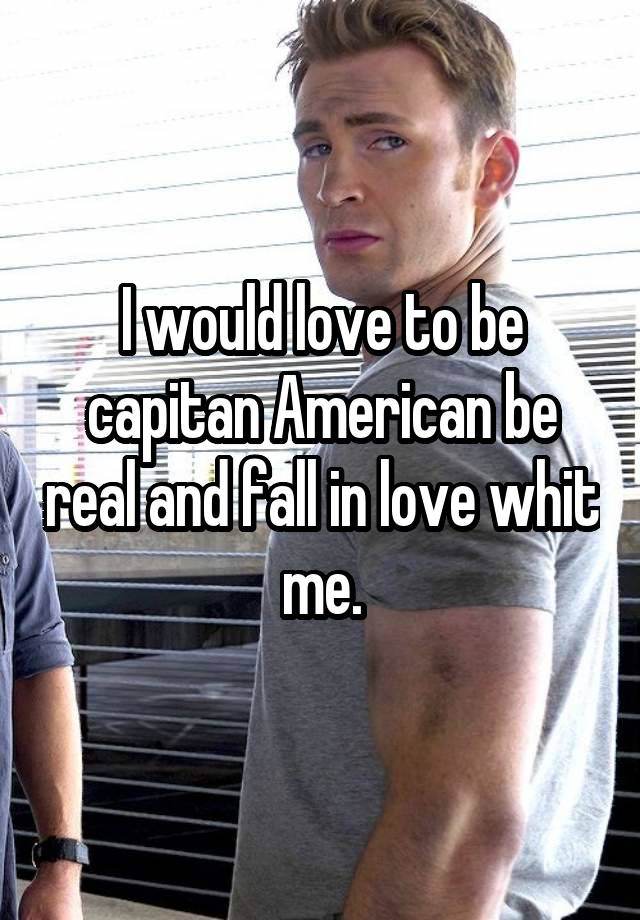  I would love to be capitan American be real and fall in love whit me.