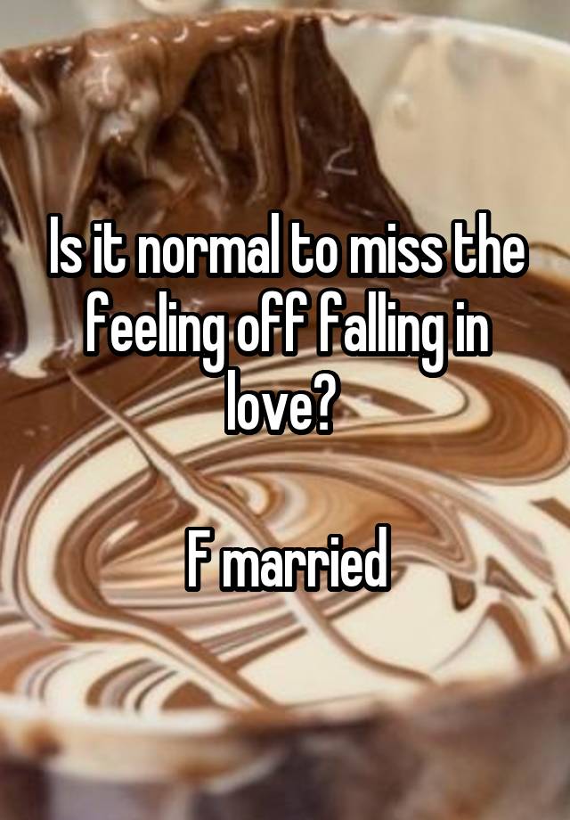 Is it normal to miss the feeling off falling in love? 

F married