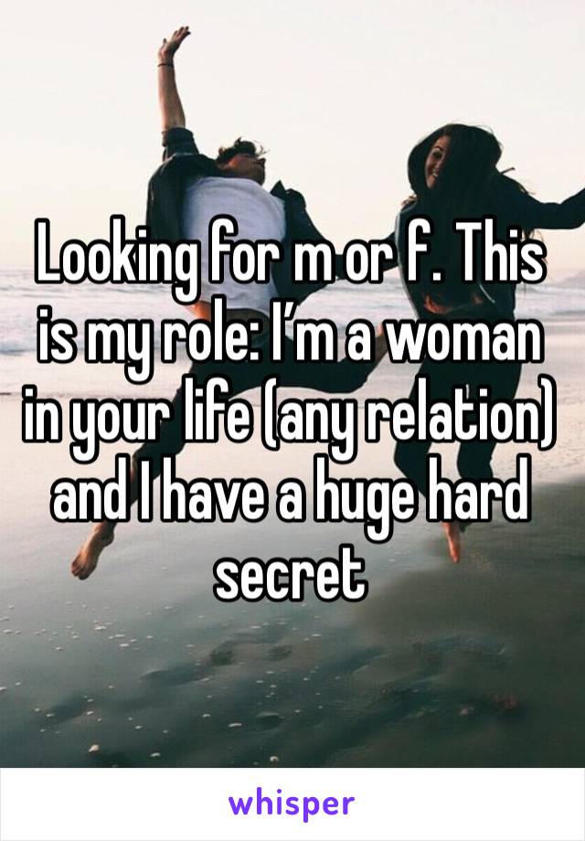 Looking for m or f. This is my role: I’m a woman in your life (any relation) and I have a huge hard secret