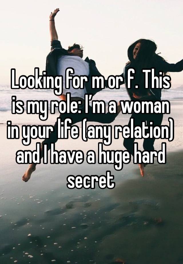 Looking for m or f. This is my role: I’m a woman in your life (any relation) and I have a huge hard secret